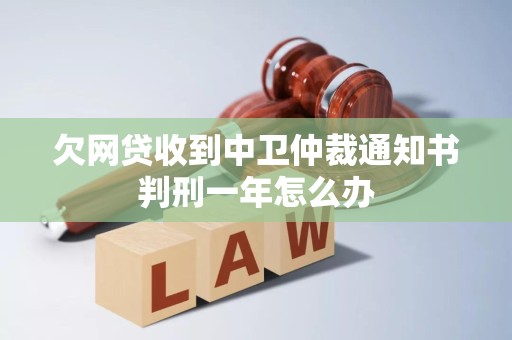 欠网贷收到中卫仲裁通知书判刑一年怎么办