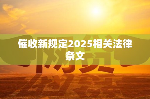 催收新规定2025相关法律条文