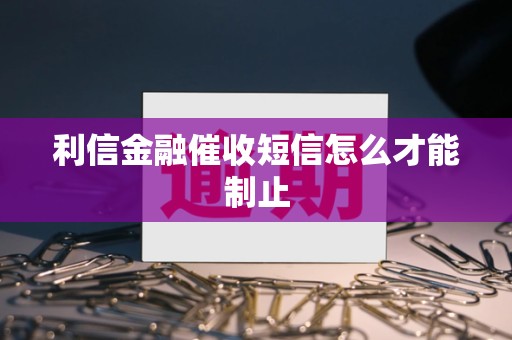 利信金融催收短信怎么才能制止