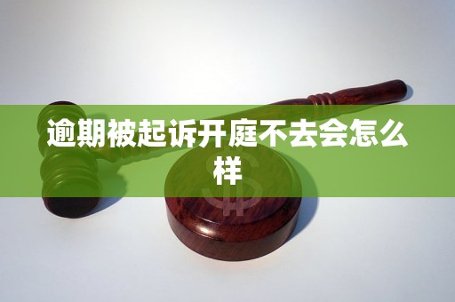 逾期被起诉开庭不去会怎么样