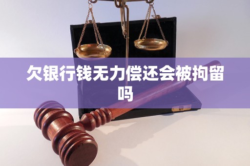 欠银行钱无力偿还会被拘留吗