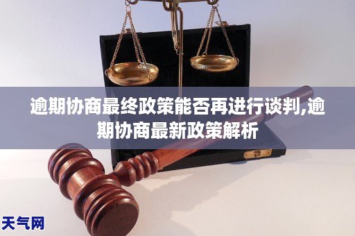 逾期协商最终政策能否再进行谈判,逾期协商最新政策解析