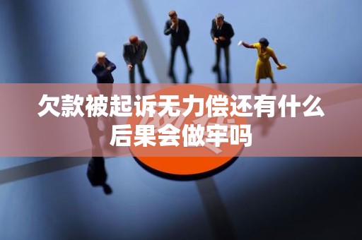 欠款被起诉无力偿还有什么后果会做牢吗