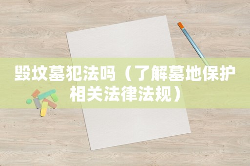 毁坟墓犯法吗(了解墓地保护相关法律法规)