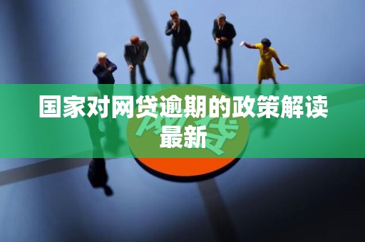 国家对网贷逾期的政策解读最新