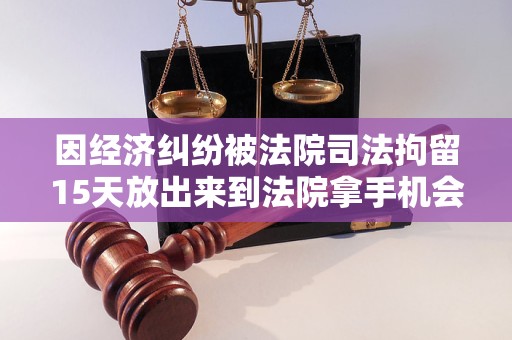 因经济纠纷被法院司法拘留15天放出来到法院拿手机会不会再次拘留