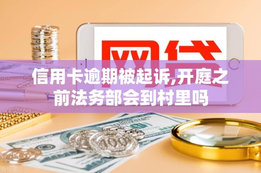 信用卡逾期被起诉,开庭之前法务部会到村里吗