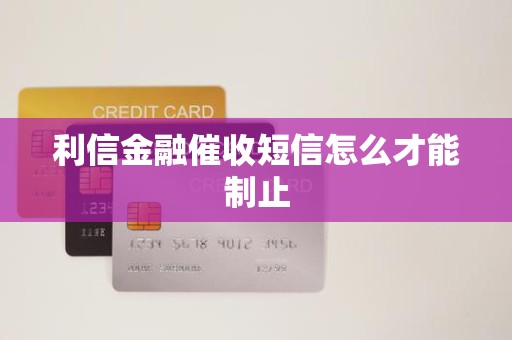 利信金融催收短信怎么才能制止