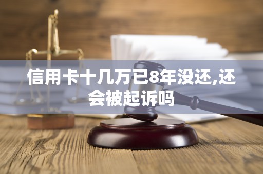 信用卡十几万已8年没还,还会被起诉吗