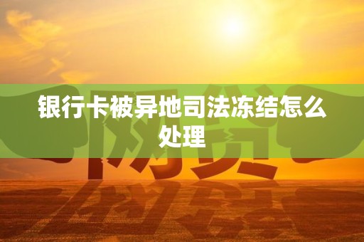 银行卡被异地司法冻结怎么处理