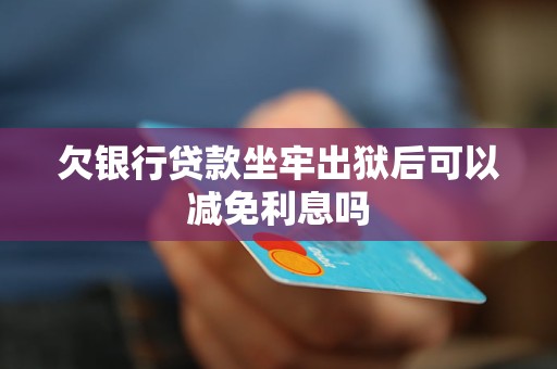 欠银行贷款坐牢出狱后可以减免利息吗