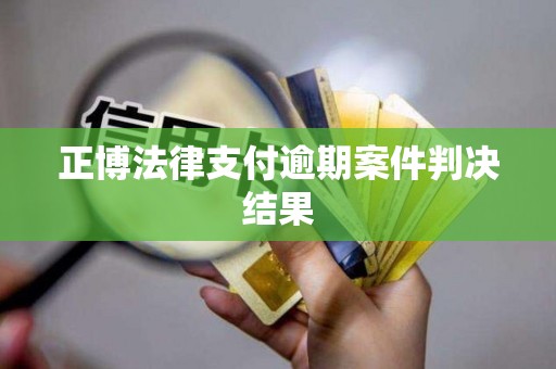 正博法律支付逾期案件判决结果