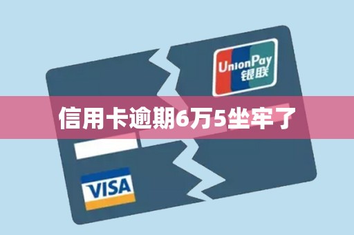 信用卡逾期6万5坐牢了
