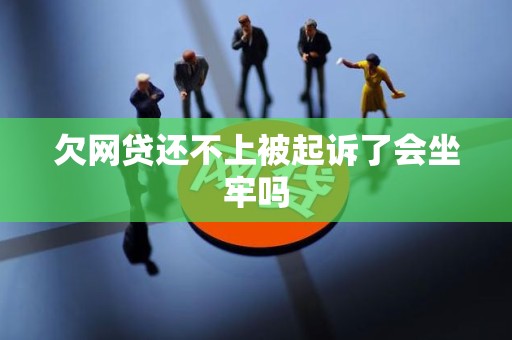 欠网贷还不上被起诉了会坐牢吗