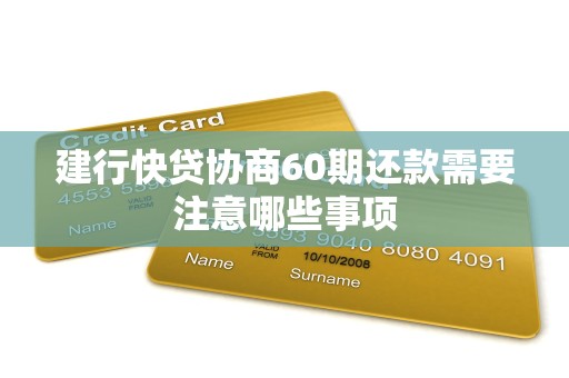 建行快贷协商60期还款需要注意哪些事项