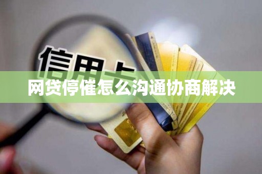 网贷停催怎么沟通协商解决