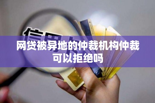 网贷被异地的仲裁机构仲裁可以拒绝吗
