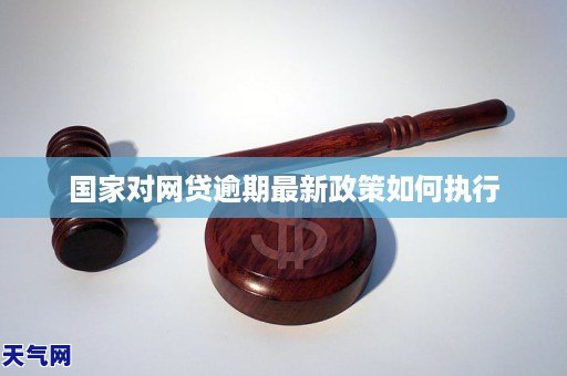 国家对网贷逾期最新政策如何执行