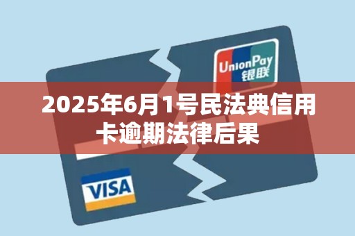 2025年6月1号民法典信用卡逾期法律后果