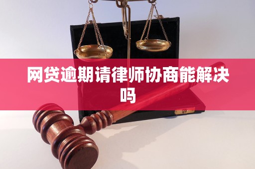 网贷逾期请律师协商能解决吗