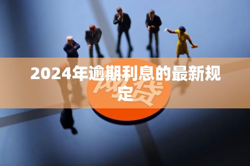 2024年逾期利息的最新规定