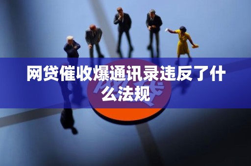 网贷催收爆通讯录违反了什么法规
