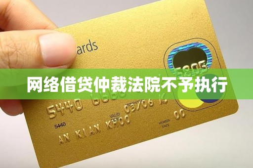网络借贷仲裁法院不予执行