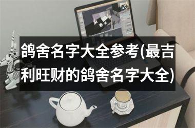 h3/p鸽舍名字大全参考(最吉利旺财的鸽舍名字大全)