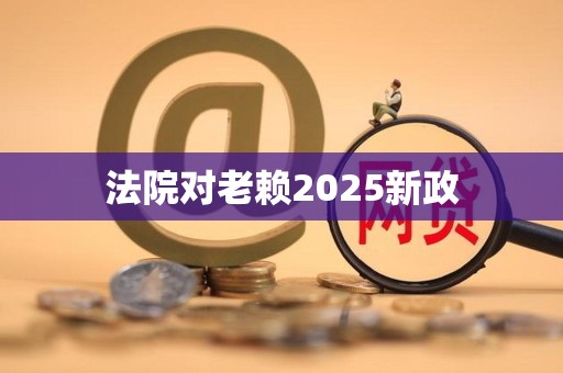 法院对老赖2025新政