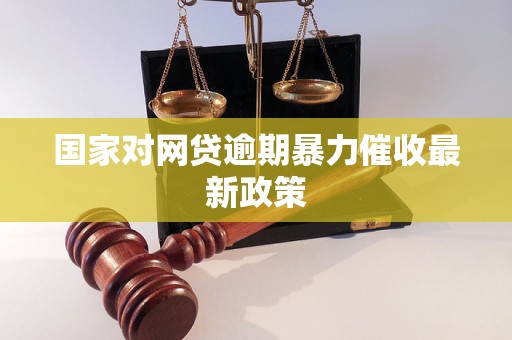 国家对网贷逾期暴力催收最新政策