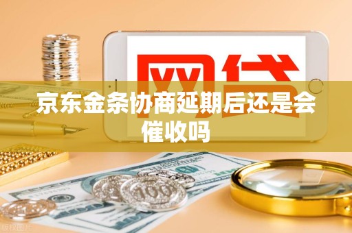 京东金条协商延期后还是会催收吗