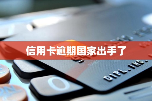 信用卡逾期国家出手了