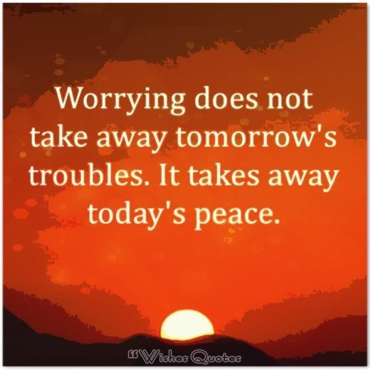 Quote of the Day – Worrying does not take away tomorrow’s troubles. It takes away today’s peace.