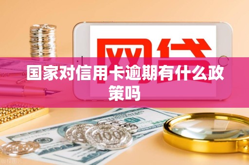 国家对信用卡逾期有什么政策吗