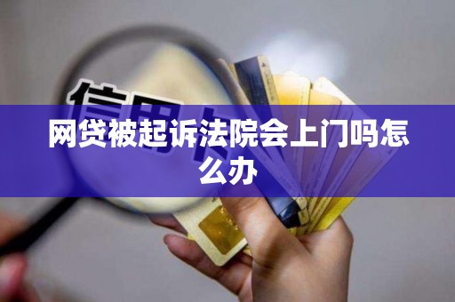 网贷被起诉法院会上门吗怎么办