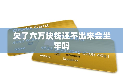 欠了六万块钱还不出来会坐牢吗