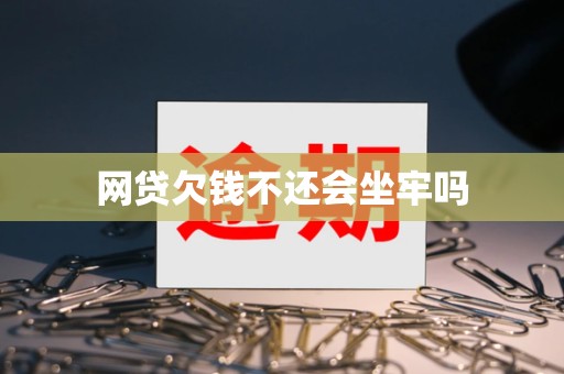 网贷欠钱不还会坐牢吗