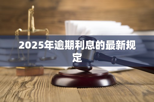 2025年逾期利息的最新规定