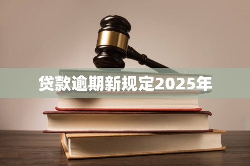 贷款逾期新规定2025年