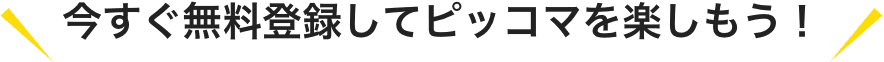 今すぐ無料登録してピッコマを楽しもう!