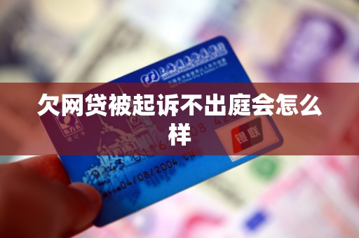 欠网贷被起诉不出庭会怎么样