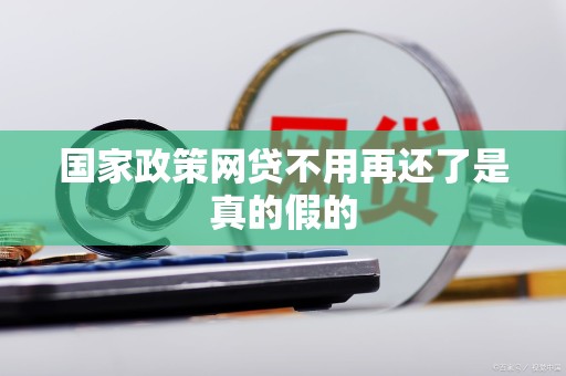 国家政策网贷不用再还了是真的假的