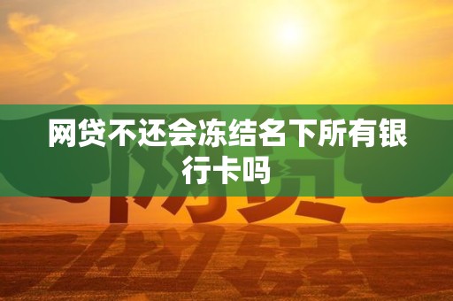 网贷不还会冻结名下所有银行卡吗