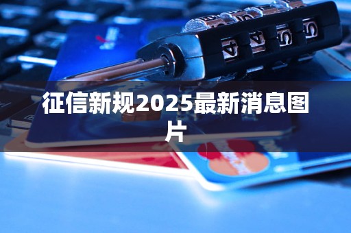 征信新规2025最新消息图片