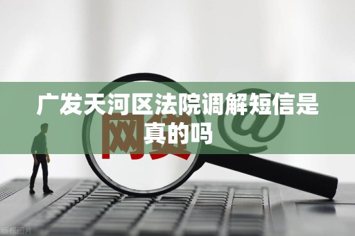 广发天河区法院调解短信是真的吗