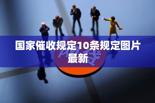 国家催收规定10条规定图片最新