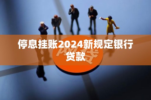 停息挂账2024新规定银行贷款