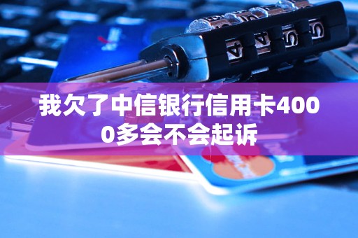 我欠了中信银行信用卡4000多会不会起诉