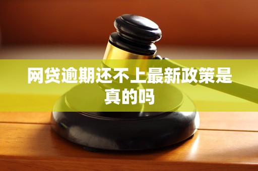 网贷逾期还不上最新政策是真的吗