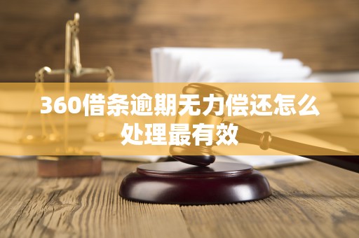 360借条逾期无力偿还怎么处理最有效